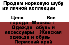 Продам норковую шубу из личной коллекции!!!! › Цена ­ 120 000 - Все города, Москва г. Одежда, обувь и аксессуары » Женская одежда и обувь   . Пермский край,Березники г.